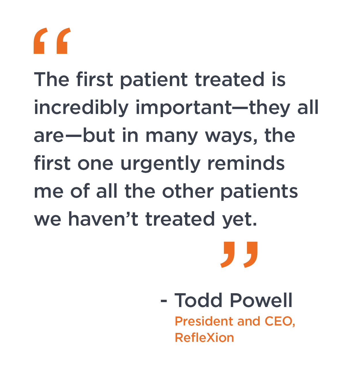 "The first patient treated is incredibly important—they all are—but in many ways, the first one urgently reminds me of all the other patients we haven’t treated yet." Todd Powell, president and CEO, RefleXion.
